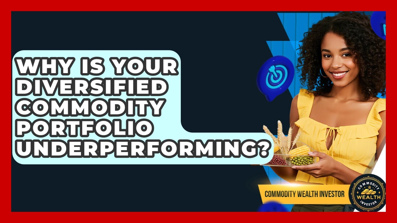 Why Is Your Diversified Commodity Portfolio Underperforming? - Commodity Wealth Investor