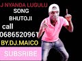 J NYANDA LUGULU SONG BHUTOJI 0686520961 BY DJ MAICO 2022 J NYANDA LUGULU SONG BHUTOJI 0686520961 BY DJ MAICO 2022