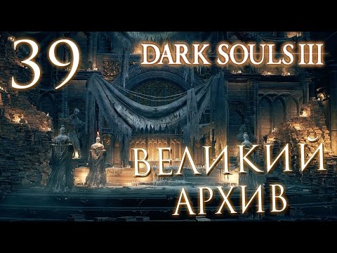 Видео: Прохождение Dark Souls 3 — Часть 39: ВЕЛИКИЙ АРХИВ