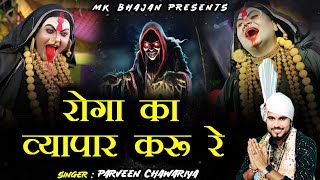 रोगा का व्यापार करू रे ~Roga Ka Vyapaar Karu | मसानी माता भजन | Parveen Chawariya 