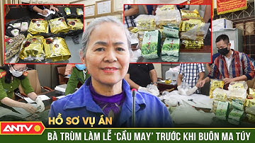 Hồ sơ vụ án: Án tử cho bà trùm mê tín ‘ôm’ 1 tạ ma túy vào Việt Nam | ANTV
