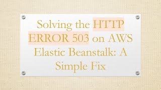Solving the HTTP ERROR 503 on AWS Elastic Beanstalk: A Simple Fix