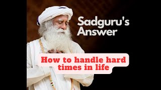 How to handle hard times in life? Sadguru&#39;s answer