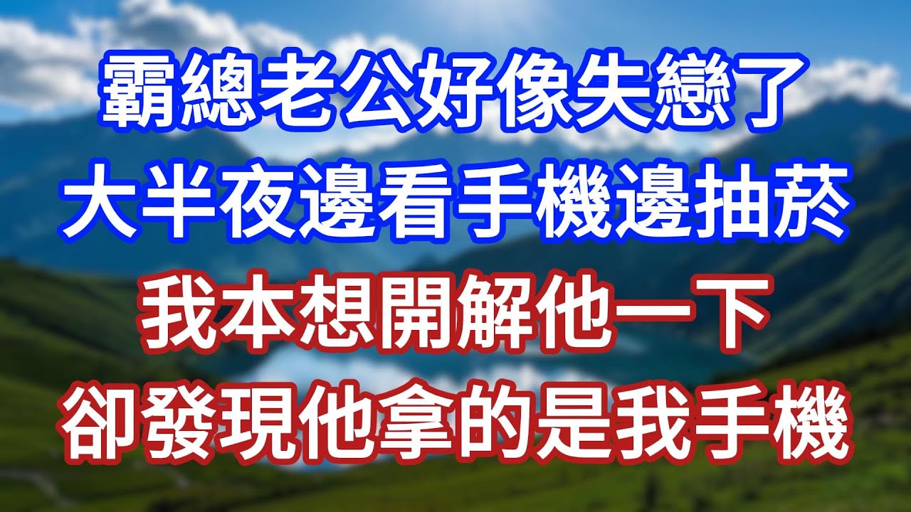 霸總老公好像失戀了，大半夜邊看手機邊抽菸，我本想開解他一下，卻發現他拿的是我手機！#言情故事#情感故事#家庭故事#小說#戀愛#婚姻