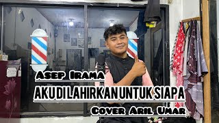 Aku Di Lahirkan Untuk Siapa -  Asep Irama || Cover Aril Umar