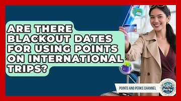 Are There Blackout Dates for Using Points on International Trips? | Points and Perks Channel News