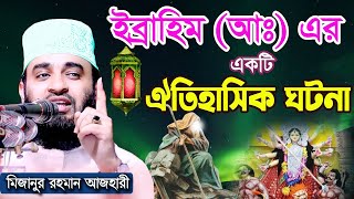 ইব্রাহিম (আঃ) এর ঐতিহাসিক ঘটনা । Mizanur rahman azhari । মিজানুর রহমান আজহারী ওয়াজ