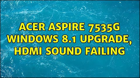 Acer Aspire 7535G Windows 8.1 upgrade, HDMI sound failing (2 Solutions!!)