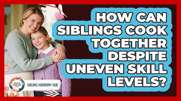 How Can Siblings Cook Together Despite Uneven Skill Levels? - Sibling Harmony Hub