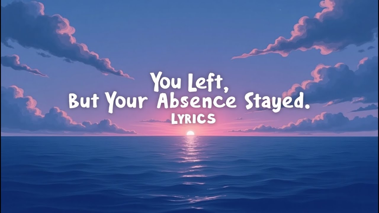 You Left, but Your Absence Stayed ( Lyrics )