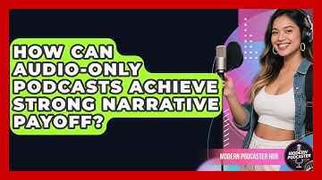 How Can Audio-only Podcasts Achieve Strong Narrative Payoff? - Modern Podcaster Hub