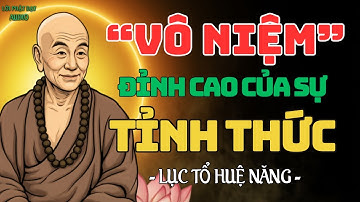 VÔ NIỆM - Đỉnh Cao Của Sự Tỉnh Thức | Lục Tổ Huệ Năng