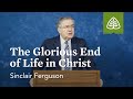 Sinclair ferguson the glorious end of life in christ