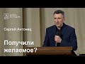 Получили желаемое? - Сергей Антонец, проповедь // церковь Благодать, Киев