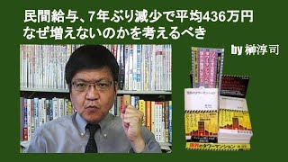 民間給与、7年ぶり減少で平均436万円　なぜ増えないのかを考えるべき　by 榊淳司