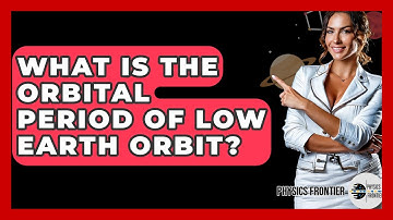 What Is The Orbital Period Of Low Earth Orbit? - Physics Frontier