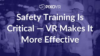 Safety Training Is Critical — VR Makes It More Effective