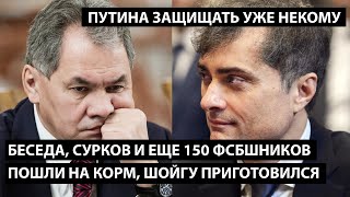 Беседа, Сурков и еще 150 ФСБшников пошли на корм. Шойгу приготовился. ПУТИНА ЗАЩИЩАТЬ УЖЕ НЕКОМУ