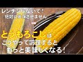 料理人が教える！覚えたら一生使える！甘味や旨味・風味・栄養も逃さない【とうもろこしの調理法】翌日もシワシワにならず凹まない　時間が経過しても美味しさやみずみずしさを保つ調理法！