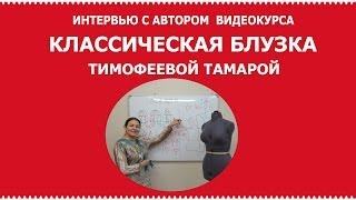 Интервью с автором курса по кройке и шитью классической блузки Тимофеевой Тамарой Интервью с автором курса по кройке и шитью классической блузки Тимофеевой Тамарой