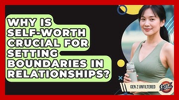 Why Is Self-worth Crucial For Setting Boundaries In Relationships? - Gen Z Unfiltered
