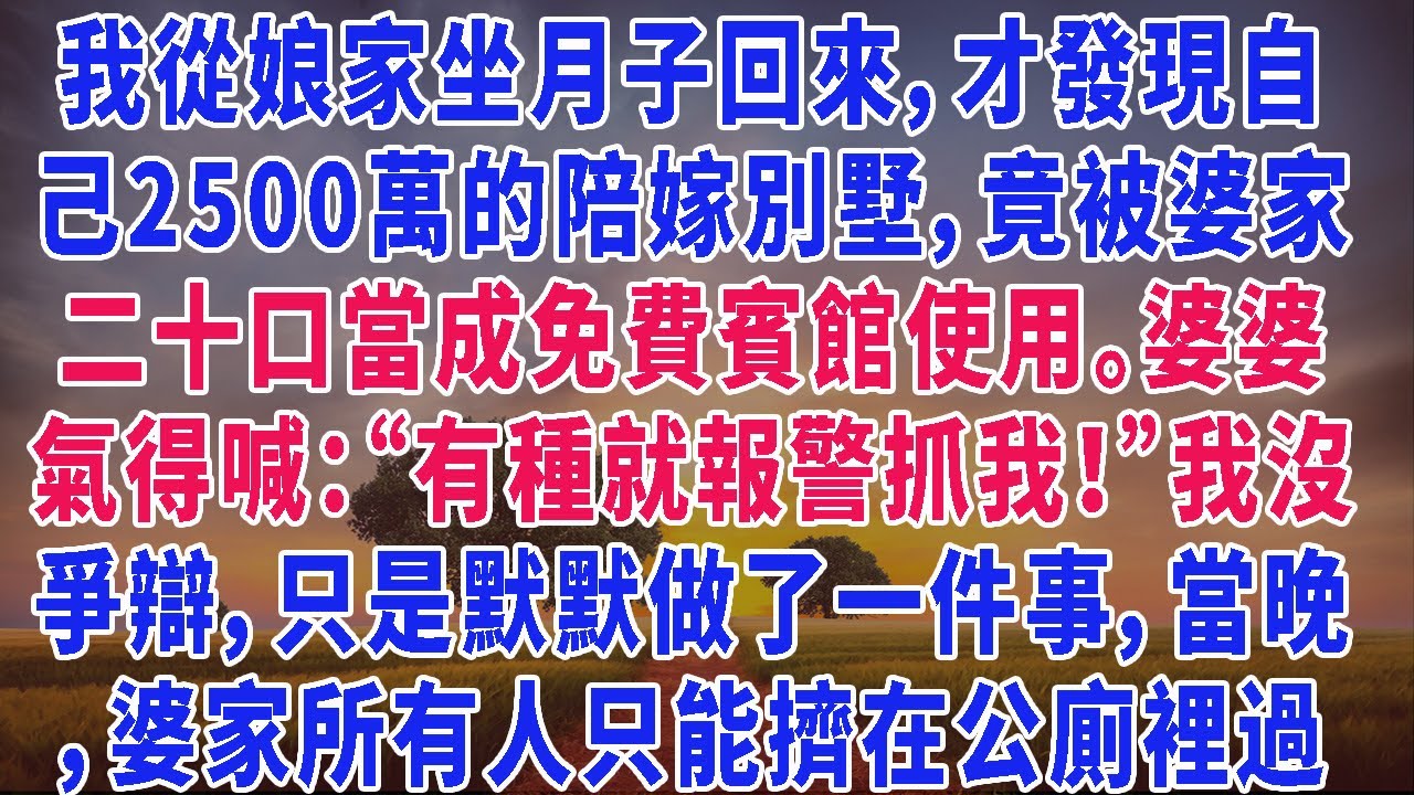 我從娘家坐月子回來，才發現自己2500萬的陪嫁別墅，竟被婆家二十口當成免費賓館使用。婆婆氣得喊：“有種就報警抓我！”我沒爭辯，只是默默做了一件事，當晚，婆家所有人只能擠在公廁裡過夜，個個傻眼無語！