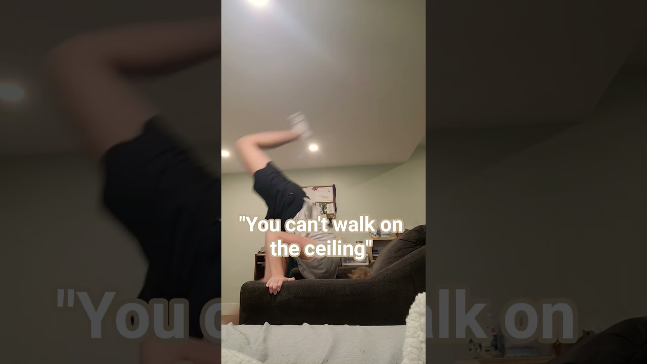 Like literally who can't walk on the ceiling?