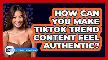 How Can You Make TikTok Trend Content Feel Authentic? - Everyday-Networking