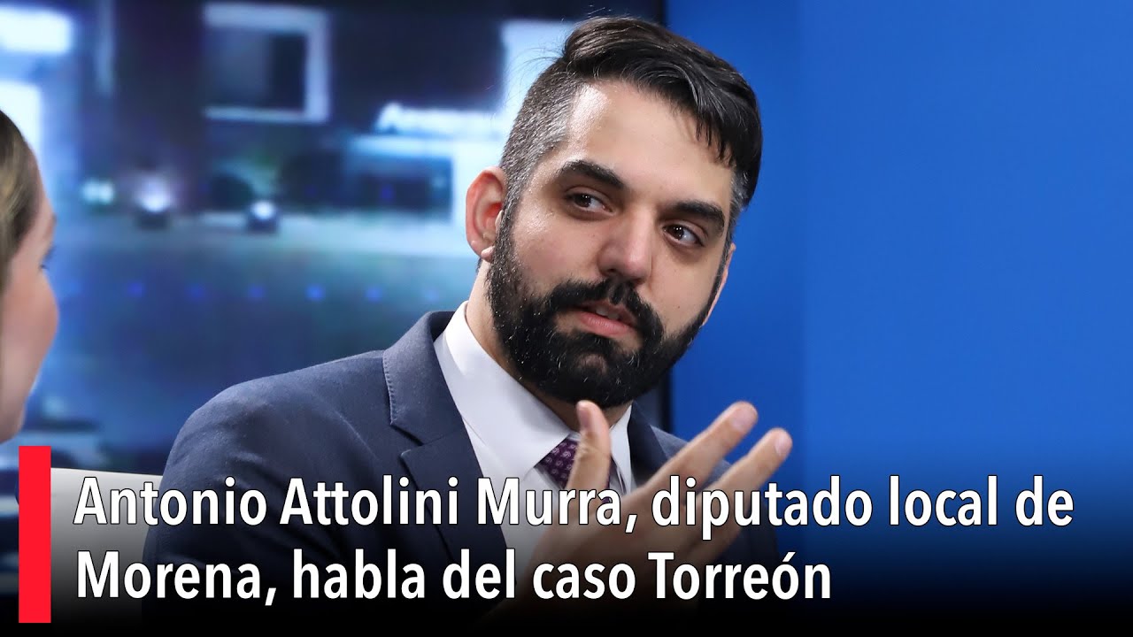 Antonio Attolini Murra, diputado local de Morena, habla del caso Torreón