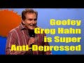 Greg hahns meds make him supergoofie  antidepressed