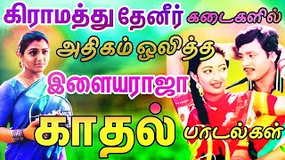 கிராமத்து தேனீர் கடைகளில் அதிகம் ஒலித்த இளையராஜா பாடல்கள் | Ilaiyaraja Melody Songs | Tamil Songs