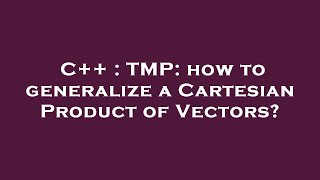 C++ : TMP: how to generalize a Cartesian Product of Vectors