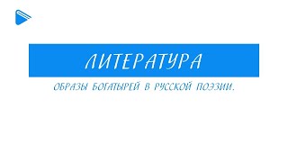 6 класс - Литература - Образы богатырей в русской поэзии.