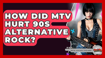 How Did MTV Hurt 90s Alternative Rock? - Rock and Roll Wizards