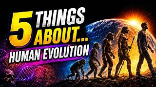 5 Eye-Opening facts about our own evolution!