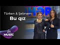 Şəbnəm Qəhrəmanova Türkan Vəlizadə Bu Qız 