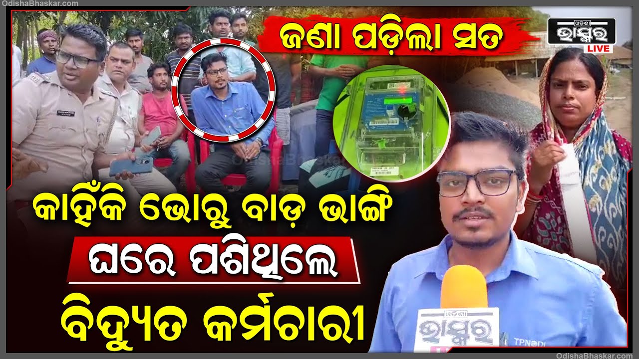ସତ ମାନିଲେ ବିଦ୍ୟୁତ କର୍ମଚାରୀ , କହିଲେ କାହିଁକି ବାଡ ଭାଙ୍ଗି ମହିଳାଙ୍କ ଘରେ ପଶିଥିଲେ