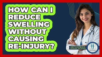 How Can I Reduce Swelling Without Causing Re-injury? - Orthopedic Support Network