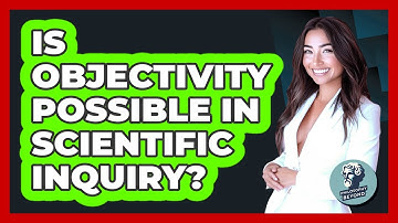 Is Objectivity Possible In Scientific Inquiry? - Philosophy Beyond