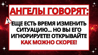 😱 АНГЕЛЫ ГОВОРЯТ: ЕЩЕ ЕСТЬ ВРЕМЯ ИЗМЕНИТЬ СИТУАЦИЮ... НО ВЫ НЕ СЛУШАЕТЕ!