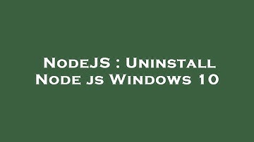 NodeJS : Uninstall Node js Windows 10