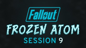 Fallout: Frozen Atom - Session 09 - Fallout 2d20 Actual Play