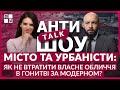 🔻 МІСТО та УРБАНІСТИ: як не втратити ВЛАСНЕ обличчя в гонитві за модерном? | АНТИтокШОУ