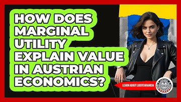 How Does Marginal Utility Explain Value In Austrian Economics? - Learn About Libertarianism