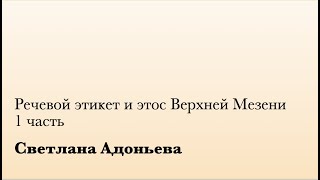 Речевой этикет и этос Верхней Мезени. 2 ч. (С. Адоньева)