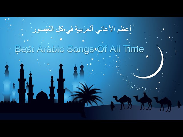 Best Arabic Songs Of All Time أعظم الأغاني العربية في كل العصور class=