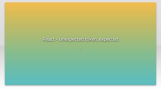 React - unexpected token, expected ;