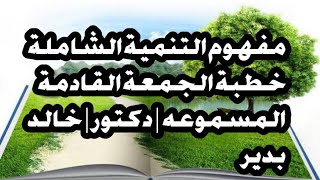 خطبة الجمعة القادمة المسموعه الموحده/د/خالد بدير |خطبه الجمعه (مفهوم التنمية الشاملة)