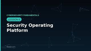 Cybersecurity Fundamentals — Lesson 6: Security Operating Platform