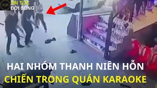 HAI NHÓM THANH NIÊN HỖN CHIẾN TRONG QUÁN KARAOKE #tintucthegioi #tintuc24h #tintucviet#tintucmoinhat
